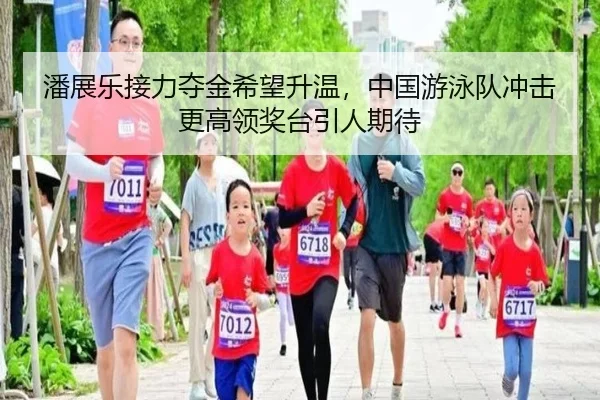 潘展乐接力夺金希望升温，中国游泳队冲击更高领奖台引人期待（Baccarat）